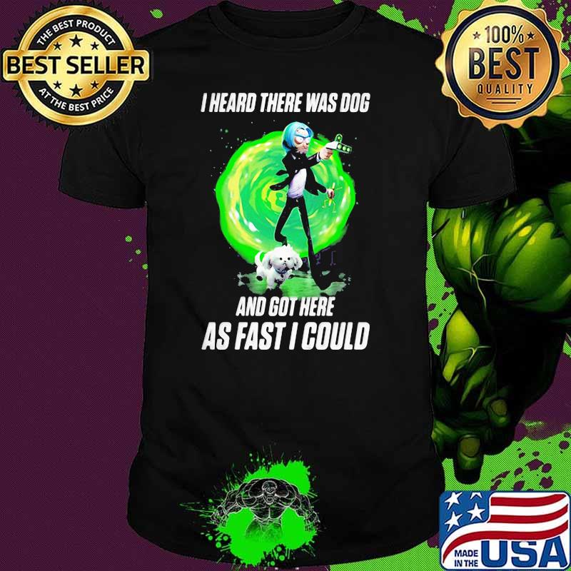 I Heard There Were Dogs And Got Here As Fast As I Could Shirt
