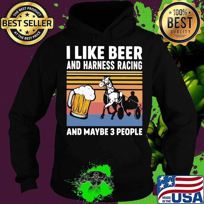 I Like Beer And Harness Racing And Maybe 3 People Vintage Shirt Hoodie I Like Beer And Harness Racing And Maybe 3 People Vintage Shirt Hoodie