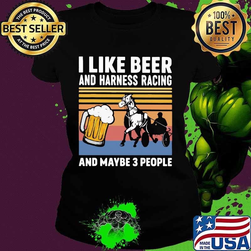 I Like Beer And Harness Racing And Maybe 3 People Vintage Shirt Ladies tee I Like Beer And Harness Racing And Maybe 3 People Vintage Shirt Ladies tee