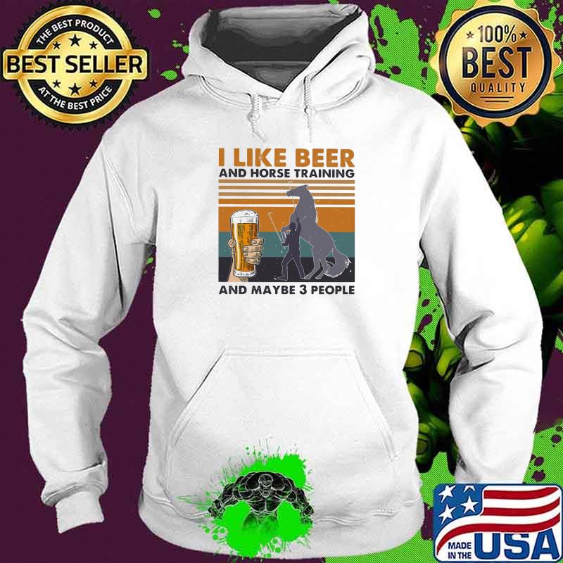 I Like Beer And Horse Training And Mabe Three People Vintage Shirt Hoodie I Like Beer And Horse Training And Mabe Three People Vintage Shirt Hoodie