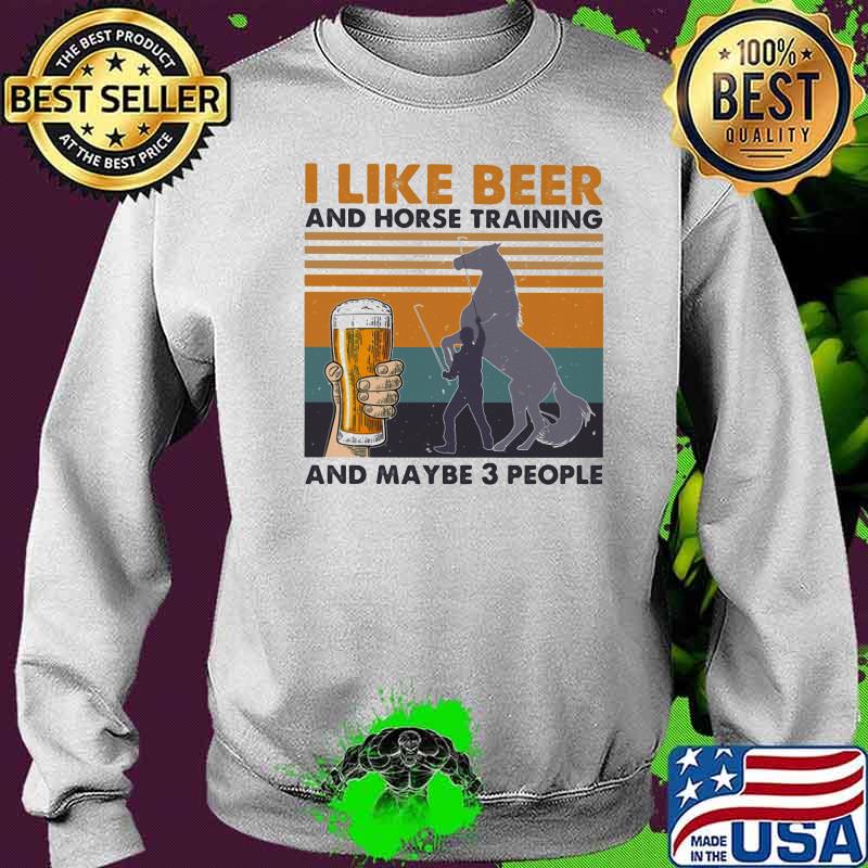 I Like Beer And Horse Training And Mabe Three People Vintage Shirt Sweater I Like Beer And Horse Training And Mabe Three People Vintage Shirt Sweater