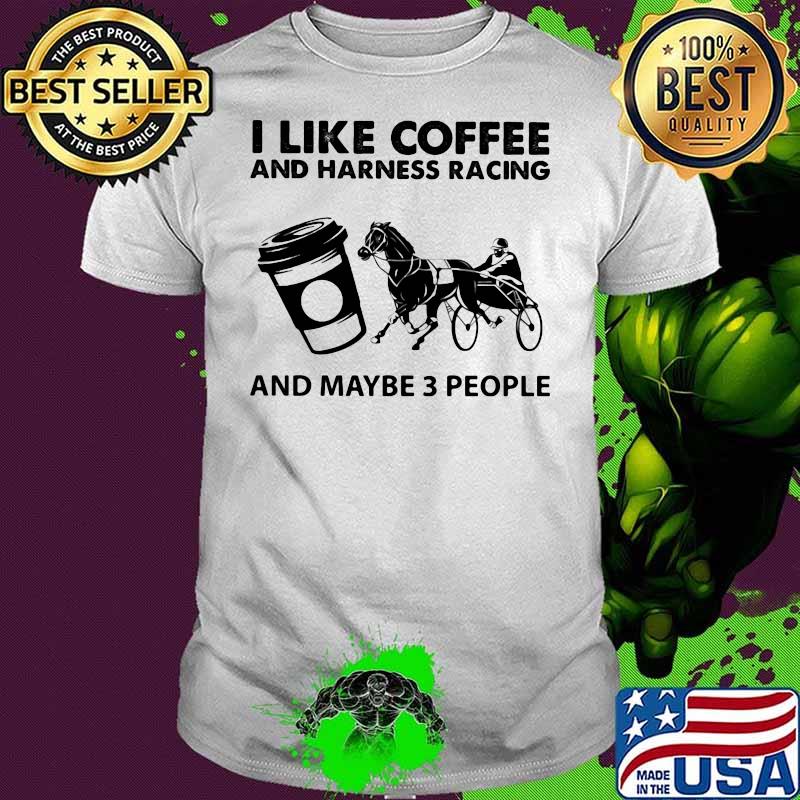 I Like Coffee And Harness Racing And Maybe Three People Shirt