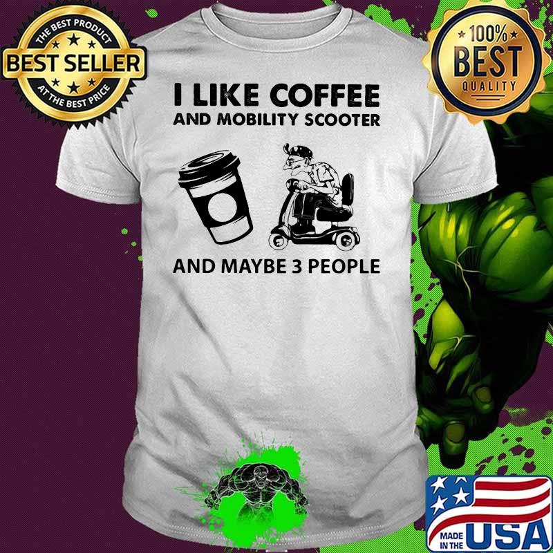 I Like Coffee And Mobility Scooter And Maybe Three People Shirt