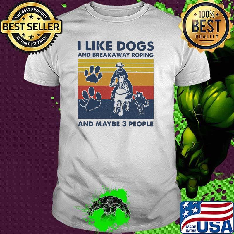 I like dogs and break away roping and maybe three people vintage shirt