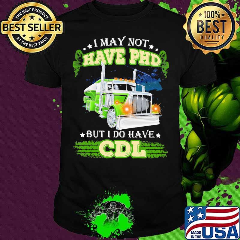 I May Not Have Phd But I Do Have Cdl Truck Shirt