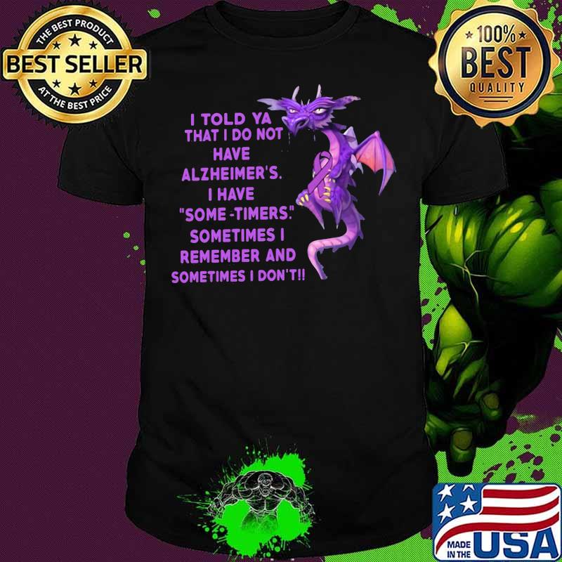 I Told Ya That I Do Not Have Alzheimer’s I Have Some Timers Sometimes I Remember And Sometimes I Don’t Toothless Shirt
