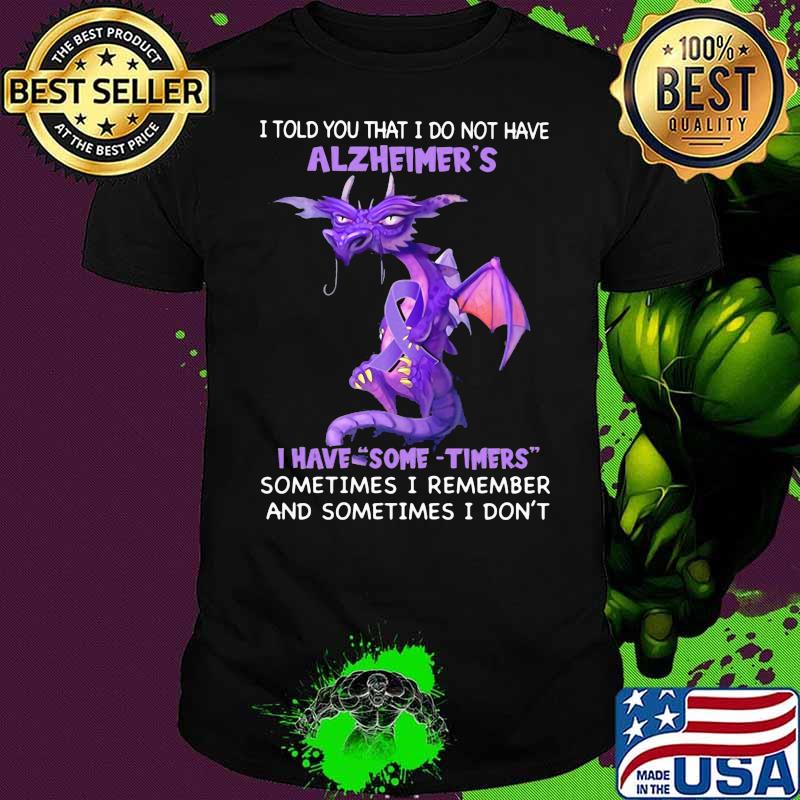 I Told You That I Do Not Have Alzheimer’s I Have Some Timer Sometimes I Remember And Sometimes I Don’t Toothless Shirt
