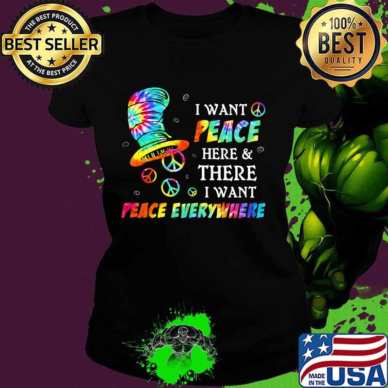 I Want Peace Here And There I Want Peace Everywhere Hippie Dr Seuss Shirt Ladies tee I Want Peace Here And There I Want Peace Everywhere Hippie Dr Seuss Shirt Ladies tee
