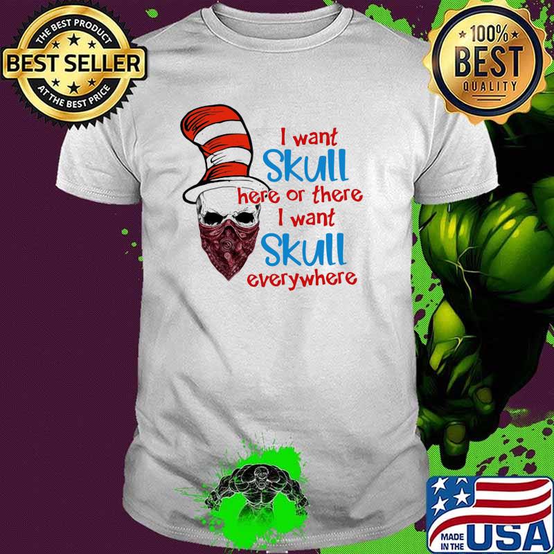 I Want Skull Here Or There I Want Skull Everywhere Dr Seuss Shirt