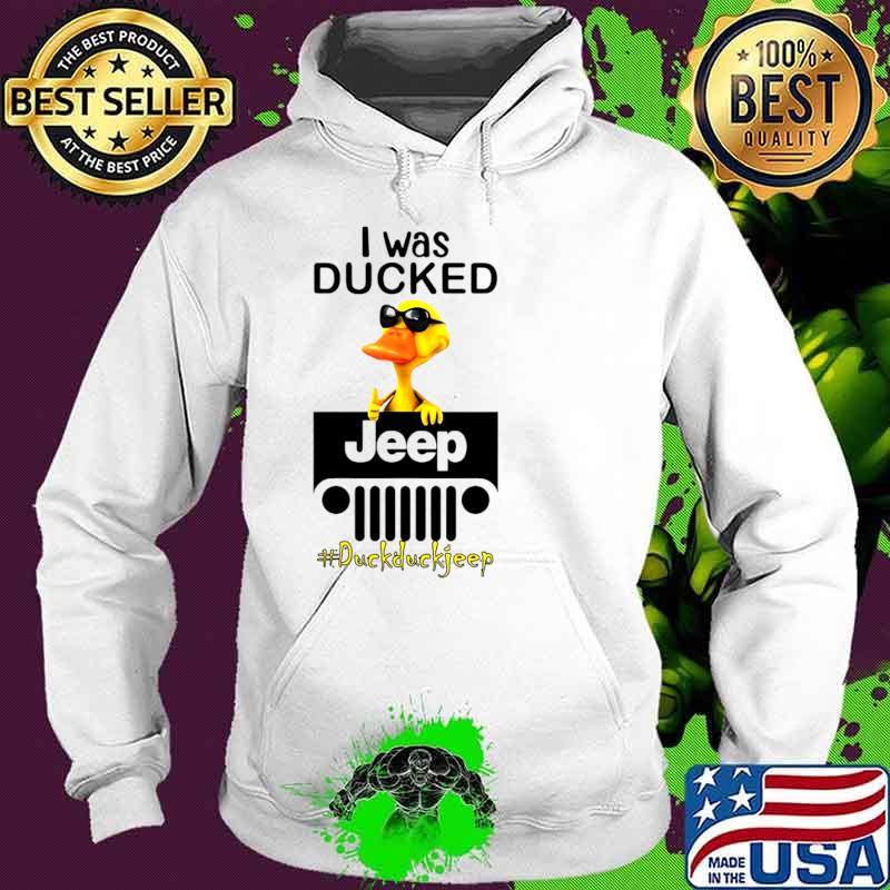 I Was Ducked Jeep Duck Duck Jeep Shirt Hoodie I Was Ducked Jeep Duck Duck Jeep Shirt Hoodie