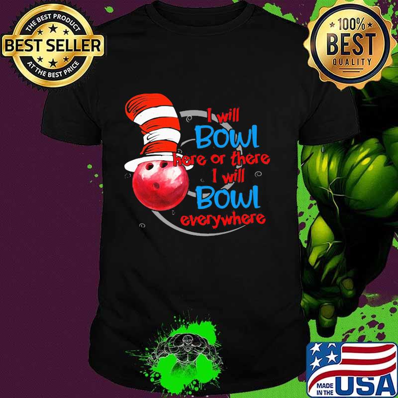 I will bowl here or there I will bowl everywhere dr seuss shirt