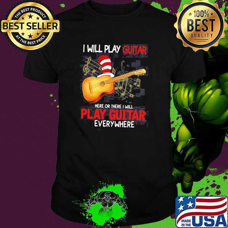 I Will Play Guitar Here Or There I Will Play Guitar Everywhere Dr Seuss Shirt