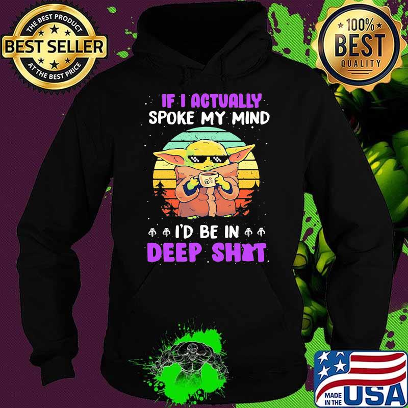If I Actually Spoke My Mind I’d Be In Deep Shit Baby Yoda Vintage Shirt Hoodie If I Actually Spoke My Mind I’d Be In Deep Shit Baby Yoda Vintage Shirt Hoodie