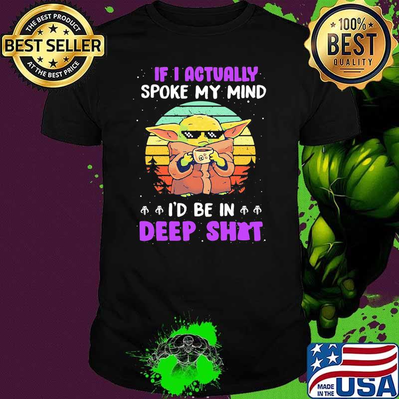 If I Actually Spoke My Mind I’d Be In Deep Shit Baby Yoda Vintage Shirt