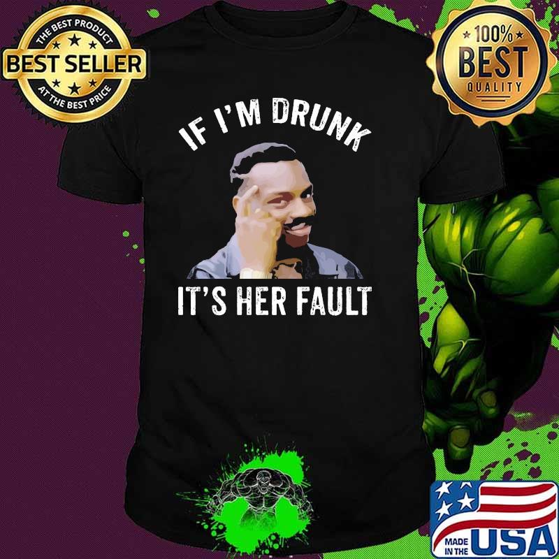 If I’m Drunk It’s Her Fault Shirt