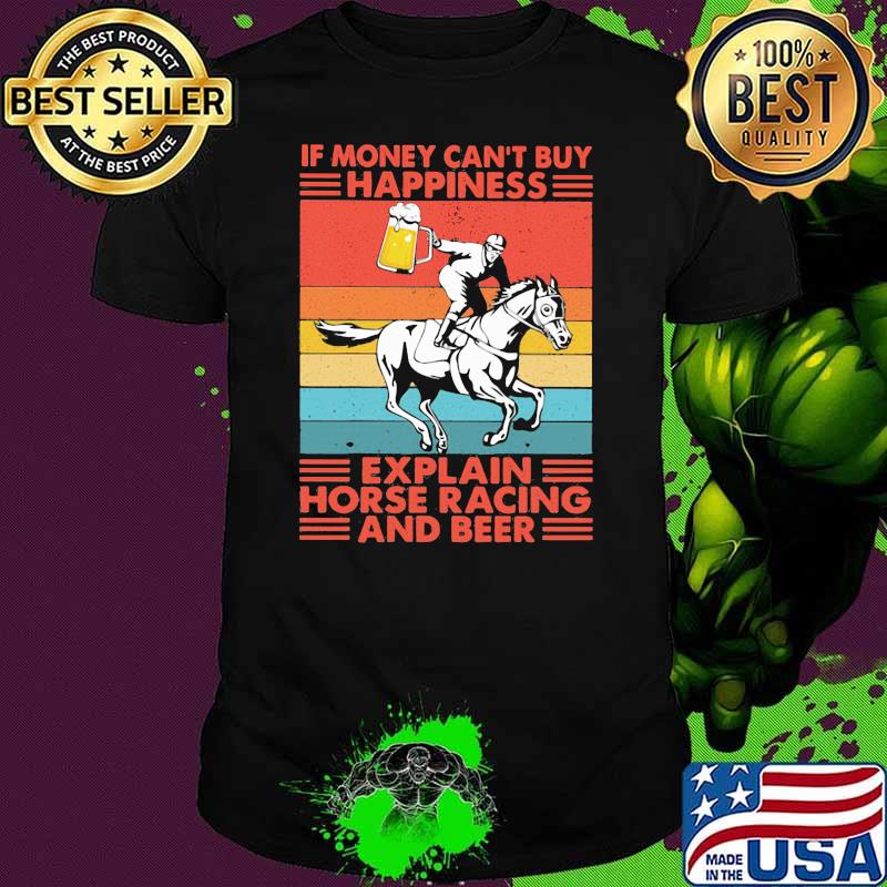 If Money Can't Buy Happiness Explain Horse Racing And Beer Vintage Shirt