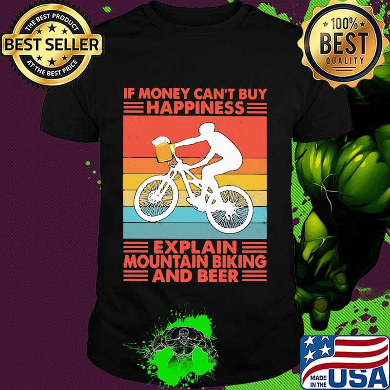 If Money Can't Buy Happiness Explain Mountain Biking And Beer Vintage Shirt