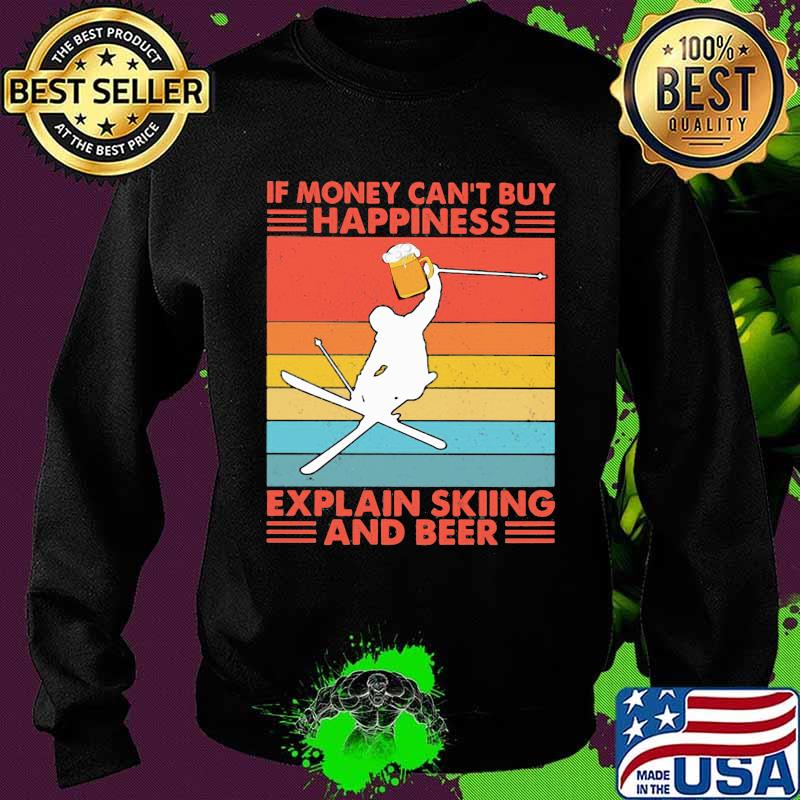 If Money Can't Buy Happiness Explain Skiing And Beer Vintage Shirt Sweater If Money Can't Buy Happiness Explain Skiing And Beer Vintage Shirt Sweater