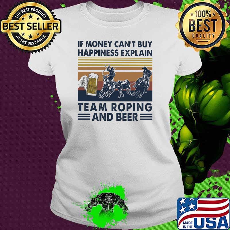 If Money Can’t Buy Happiness Explain Team Roping And Beer Vintage Shirt Ladies tee If Money Can’t Buy Happiness Explain Team Roping And Beer Vintage Shirt Ladies tee
