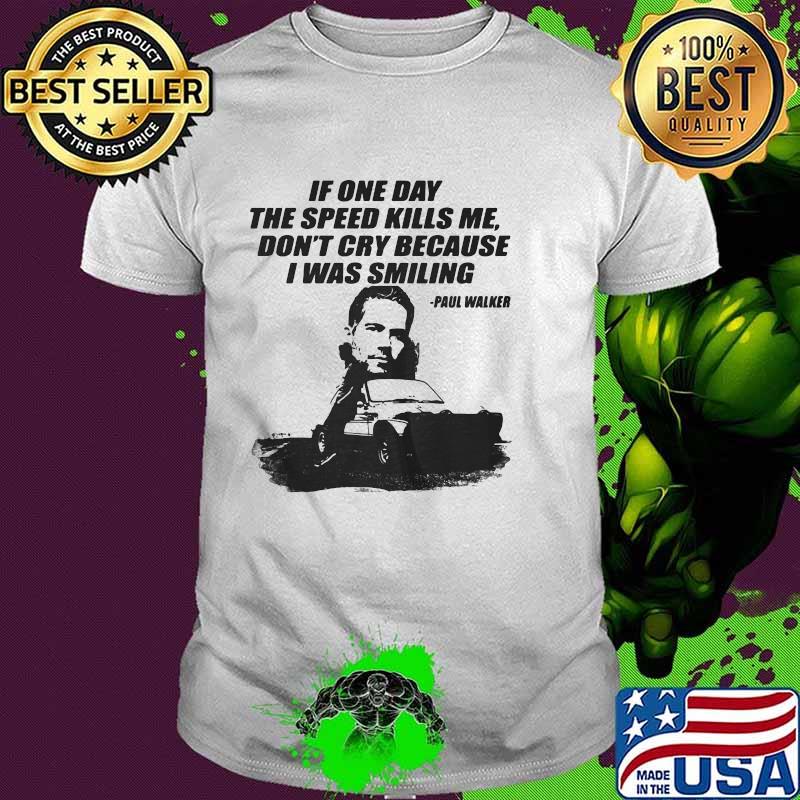 If One Day The Speed Kills Me Don’t Cry Because I Was Smiling Paul Walker Shirt