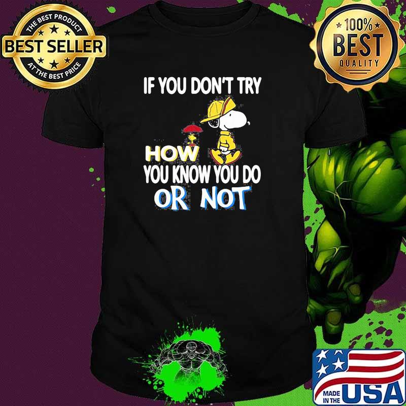 If You Don’t Try How You Know You Do Or Not With Snoopy Vs Woodstock Shirt