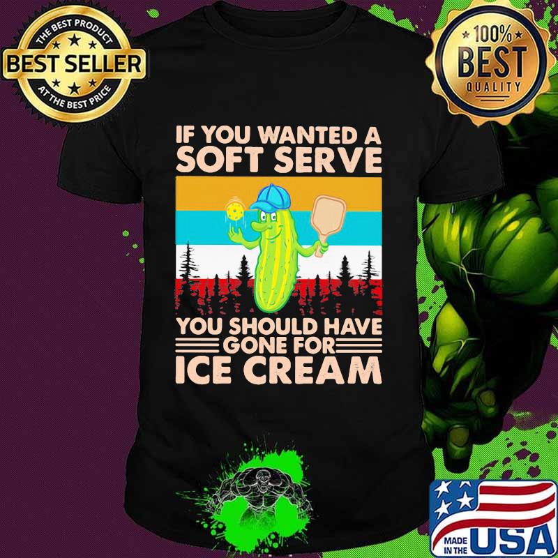 If You Wanted A Soft Serve You Should Have Gone For Ice Cream Cucumber Vintage Shirt