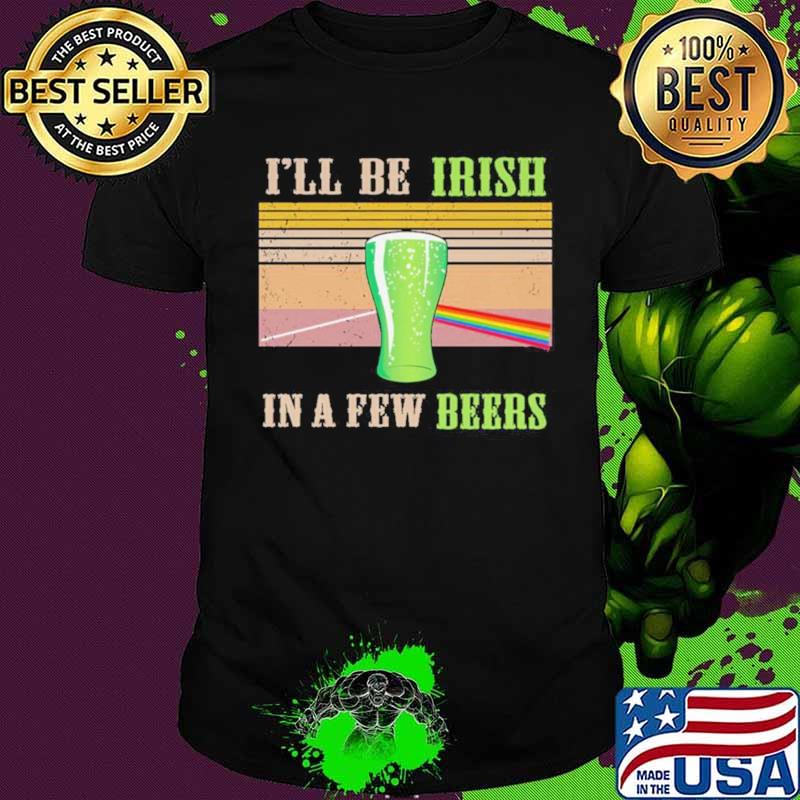 I’ll Be Irish In A Few Beers Vintage Shirt