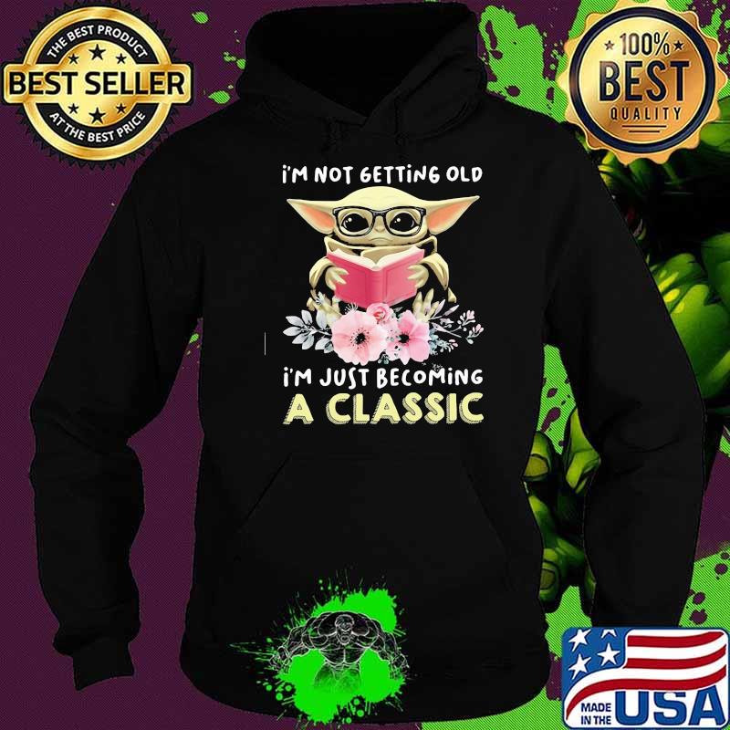 I’m Not Getting Old I’m Just Becoming A Classic Baby Yoda Read Book Flower Shirt Hoodie I’m Not Getting Old I’m Just Becoming A Classic Baby Yoda Read Book Flower Shirt Hoodie