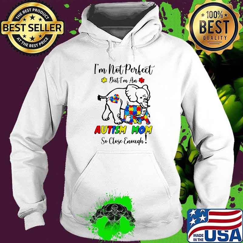 I’m Not Perfect But I Am An Autism Mom So Close Enough Elephant Shirt Hoodie I’m Not Perfect But I Am An Autism Mom So Close Enough Elephant Shirt Hoodie
