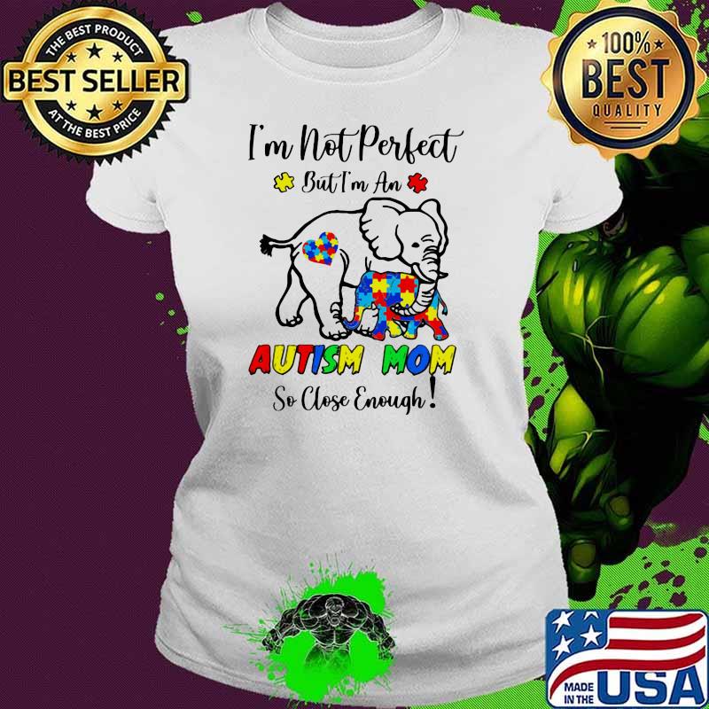 I’m Not Perfect But I Am An Autism Mom So Close Enough Elephant Shirt Ladies tee I’m Not Perfect But I Am An Autism Mom So Close Enough Elephant Shirt Ladies tee