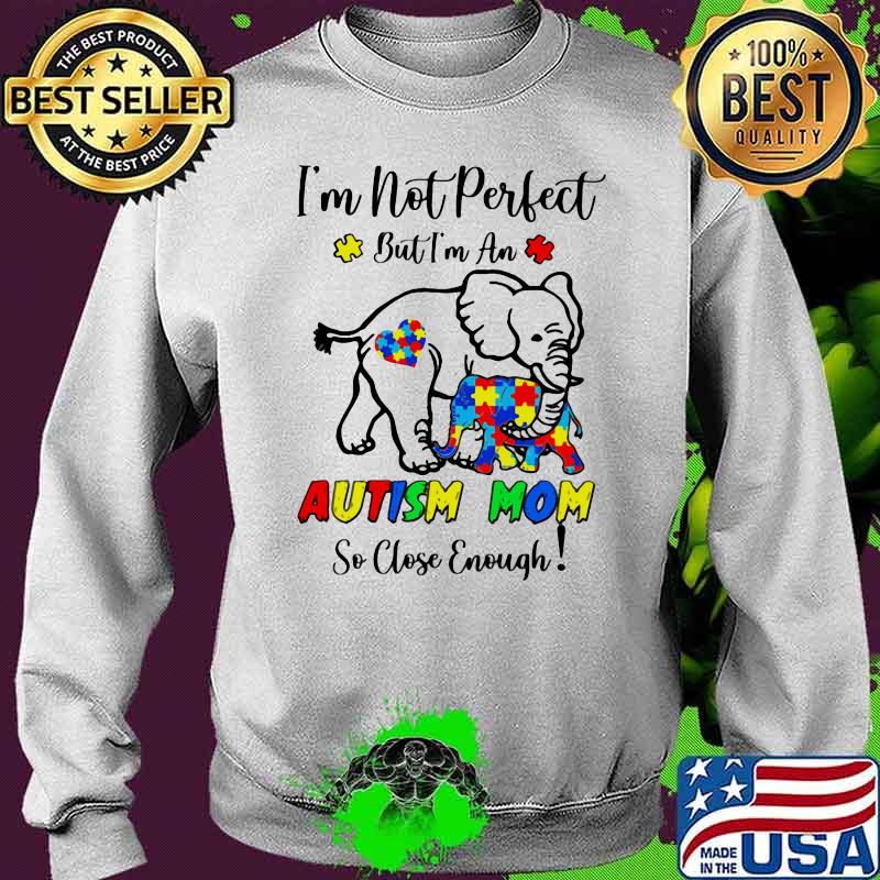 I’m Not Perfect But I Am An Autism Mom So Close Enough Elephant Shirt Sweater I’m Not Perfect But I Am An Autism Mom So Close Enough Elephant Shirt Sweater