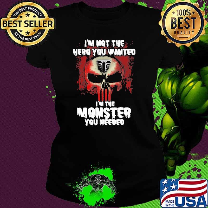 I’m Not The Hero You Wanted I’m The Monster You Need Logo Triumph Shirt Ladies tee I’m Not The Hero You Wanted I’m The Monster You Need Logo Triumph Shirt Ladies tee