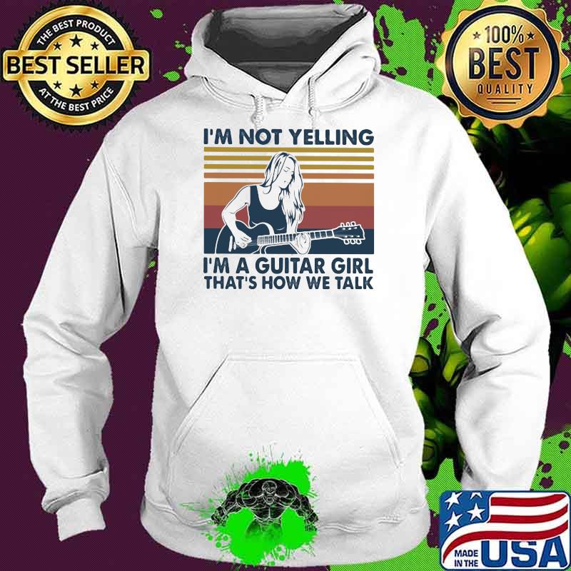 I’m Not Yelling I’m A Guitar Girl That’s How We Talk Vintage Shirt Hoodie I’m Not Yelling I’m A Guitar Girl That’s How We Talk Vintage Shirt Hoodie