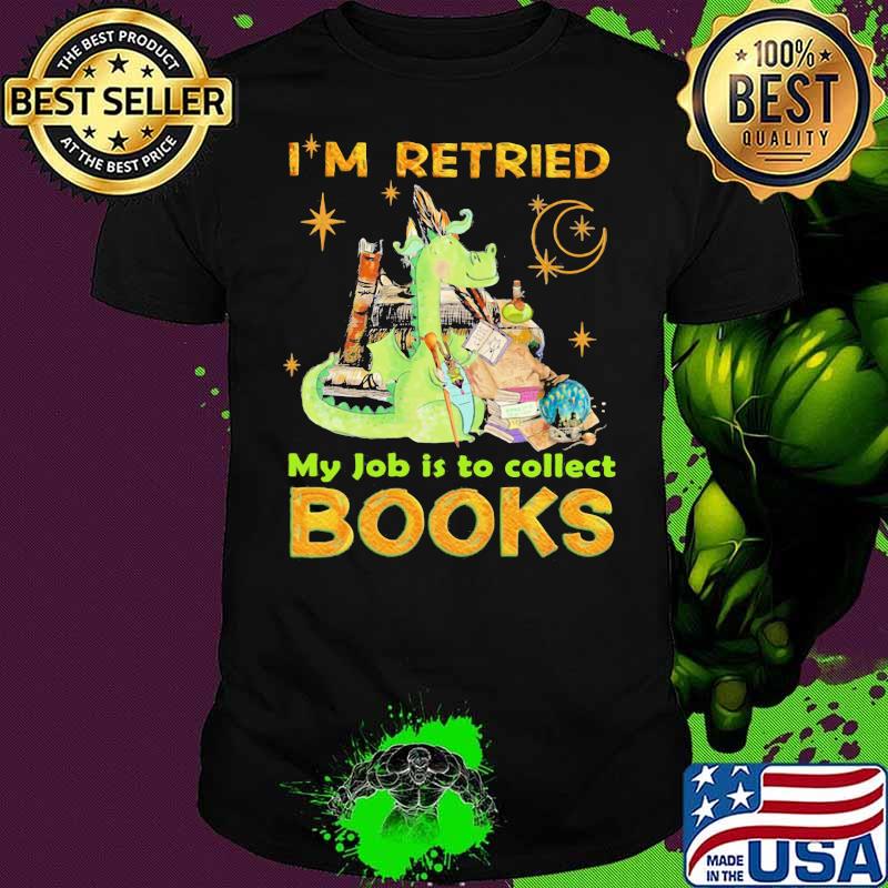 I’m Retried My Jpb Is To Collect Books Dragon Shirt