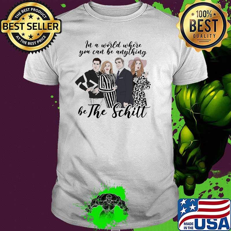 In A World Where You Can Be Anything Be The Schitt Shirt