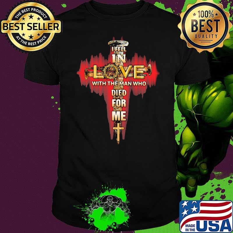 In Fell In Love With The Man Tho Died For Me God Shirt