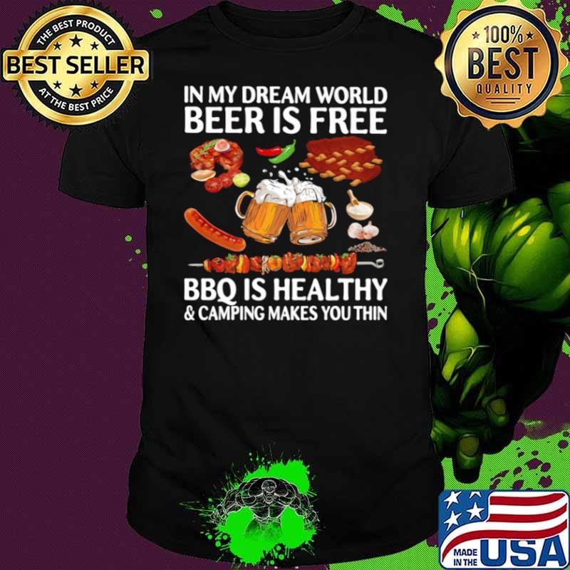 In My Dream World Beer Is Free Bbq Is Healthy And Camping Makes You Thin shirt