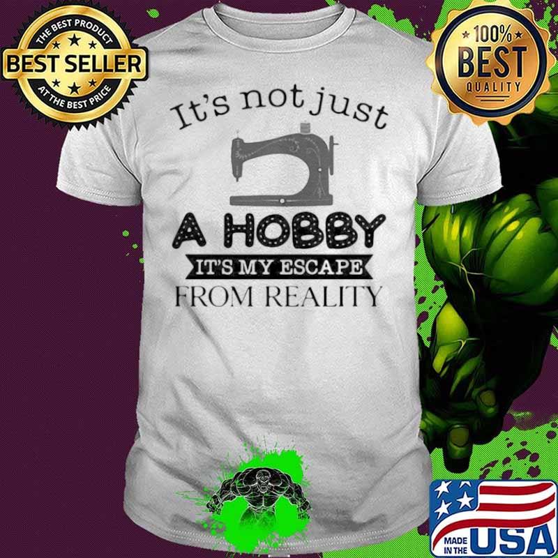 It Is Not Just A Hobby 3 It Is My Escape From Reality Shirt