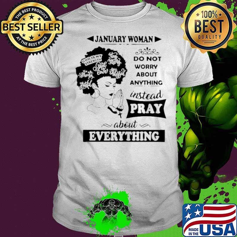 January woman do not worry about anything instead pray about everything shirt