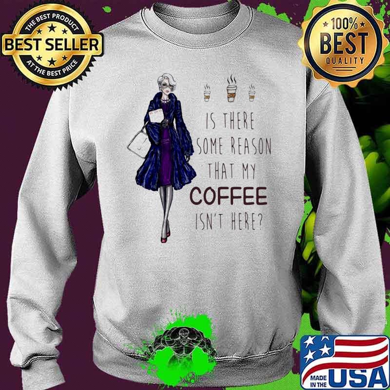 Ladies Is There Some Reason That My Coffee Isn’t Here Shirt Sweater Ladies Is There Some Reason That My Coffee Isn’t Here Shirt Sweater