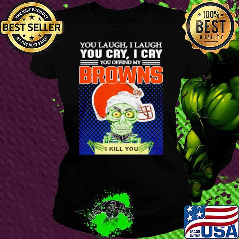 Jeff Dunham you laugh I laugh you offend my Cleveland BrownsI kill you Ladies tee Jeff Dunham you laugh I laugh you offend my Cleveland BrownsI kill you Ladies tee