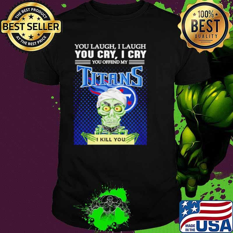 Jeff Dunham you laugh I laugh you offend my Tennessee Titans kill you shirt