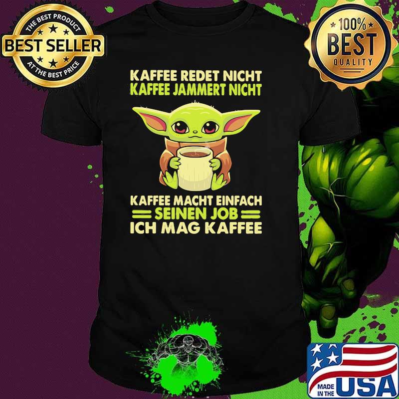 Kaffee Redet Night Kaffee Jammert Night Macht Einfach Sienen Job Ich Mag Kaffee Baby Yoda Shirt