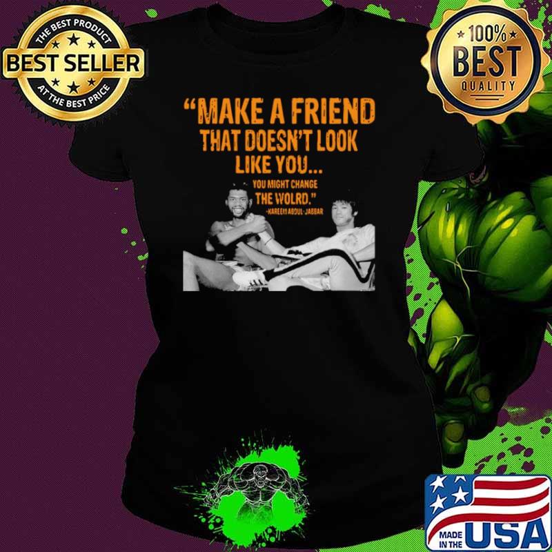 Kareem Abdul Jabbar make a friend that doesnt look like you Ladies tee Kareem Abdul Jabbar make a friend that doesnt look like you Ladies tee