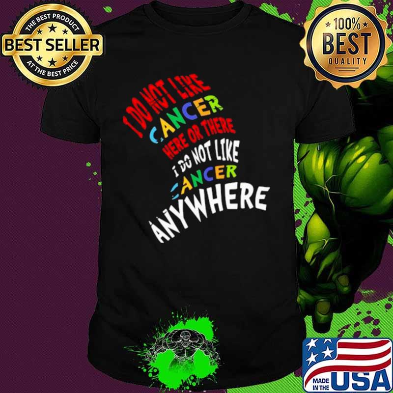 I Do Not Like Cancer Here Or There I Not Like Anywhere shirt
