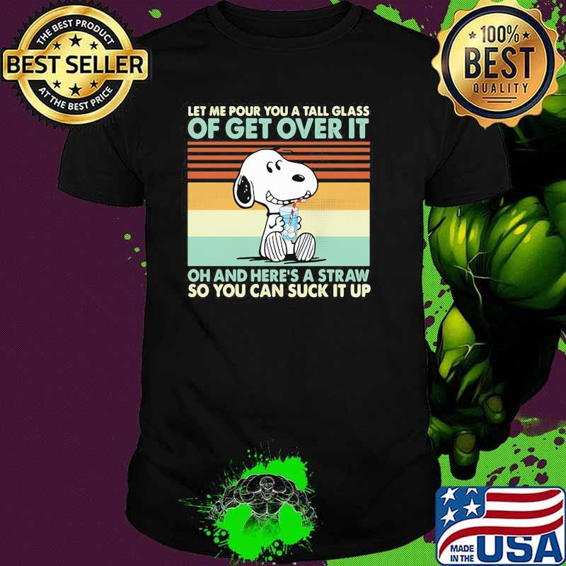 Let Me Pour You A Tall Glass Of Get Over It Oh And Here’s A Straw So You Can Suck It Up Snoopy Vintage Shirt