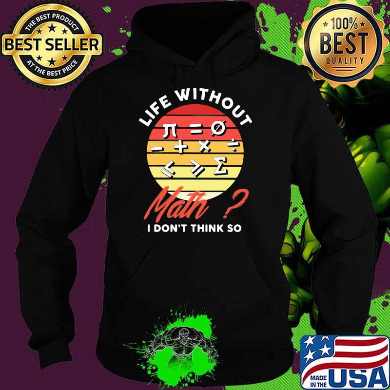 Life Without Math I Don't Think So Vintage Shirt Hoodie Life Without Math I Don't Think So Vintage Shirt Hoodie