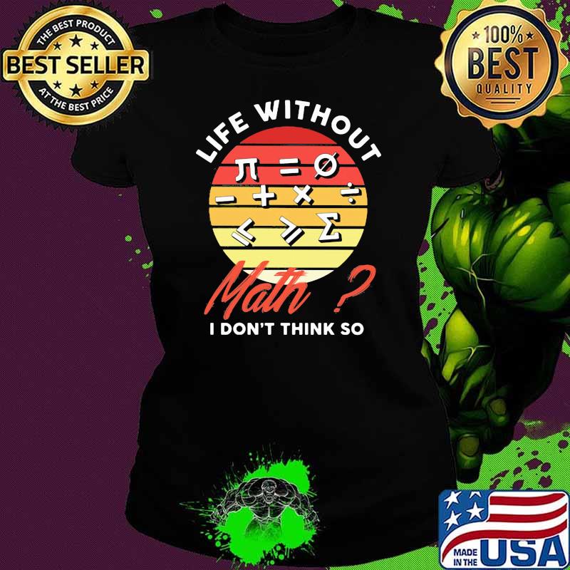Life Without Math I Don't Think So Vintage Shirt Ladies tee Life Without Math I Don't Think So Vintage Shirt Ladies tee