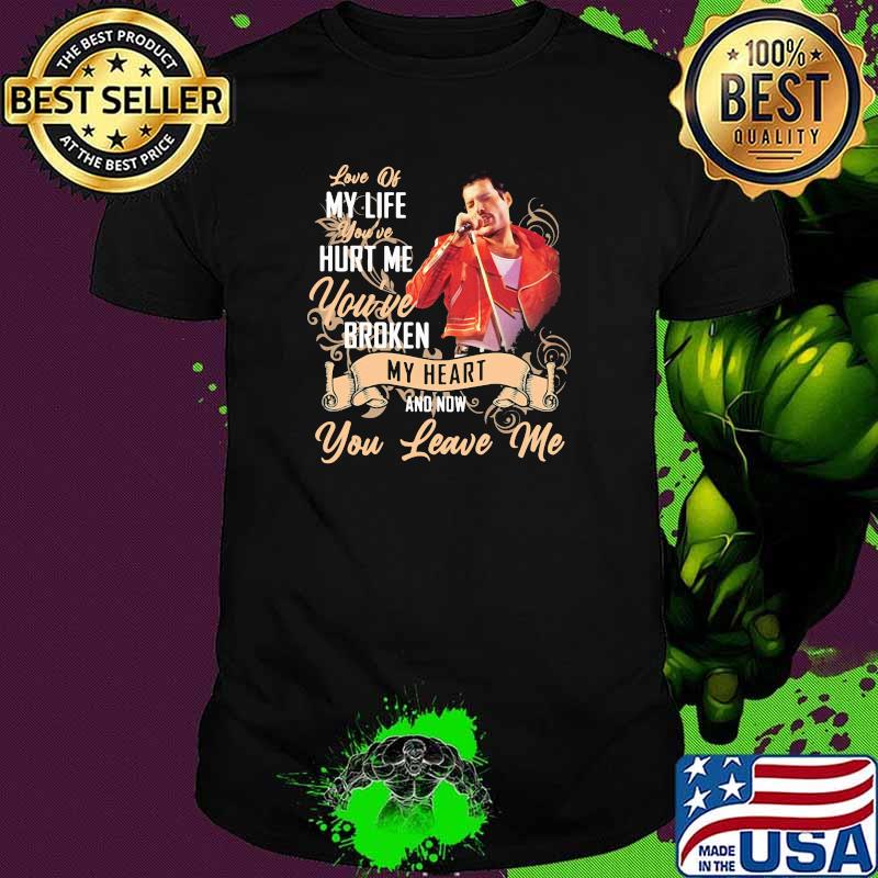 Love Of My Life You’ve Hurt Me You’ve Broken My Heart And Now You Leave Me Queen Shirt