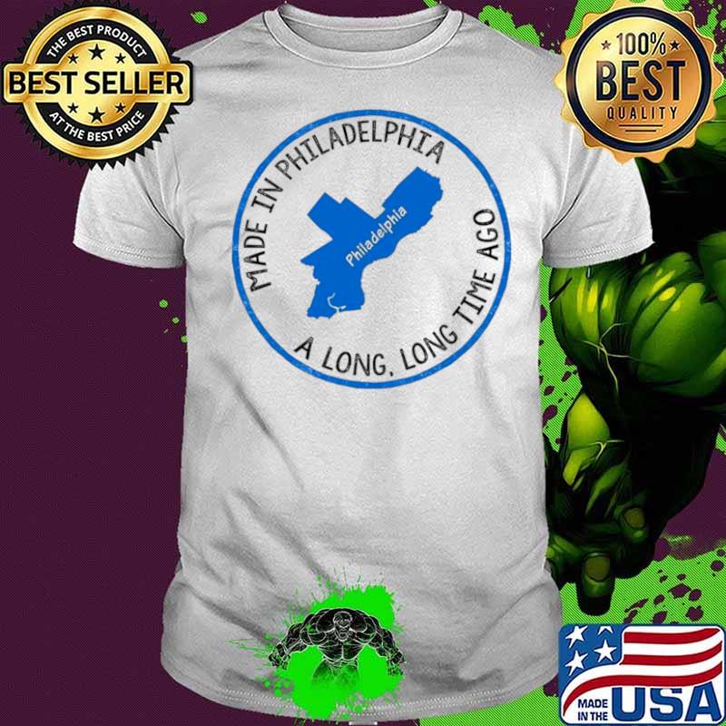 Made In Philadelphia A Long Long Time Ago shirt